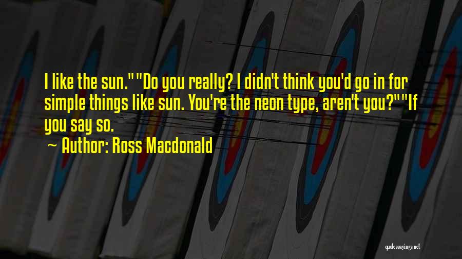Ross Macdonald Quotes: I Like The Sun.do You Really? I Didn't Think You'd Go In For Simple Things Like Sun. You're The Neon