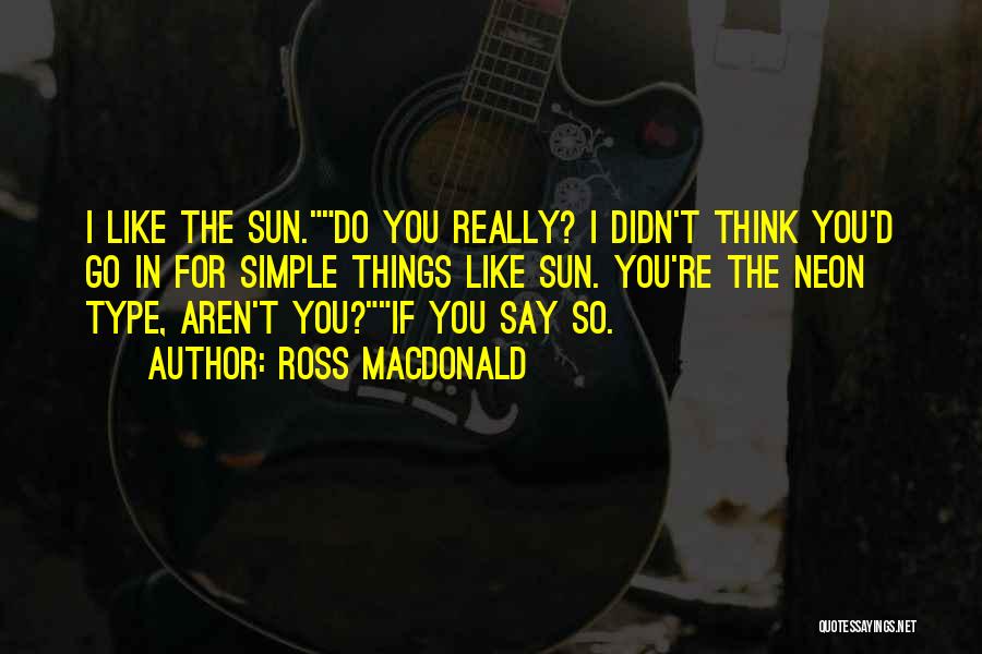 Ross Macdonald Quotes: I Like The Sun.do You Really? I Didn't Think You'd Go In For Simple Things Like Sun. You're The Neon