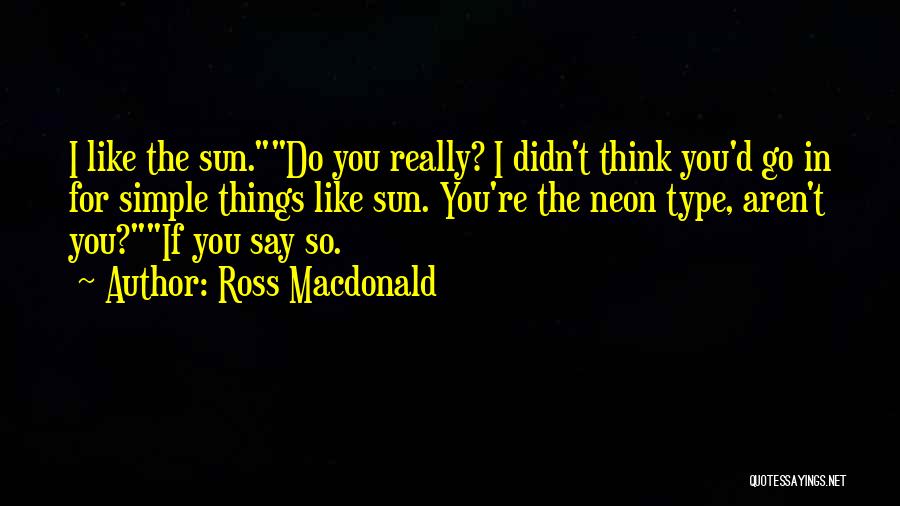 Ross Macdonald Quotes: I Like The Sun.do You Really? I Didn't Think You'd Go In For Simple Things Like Sun. You're The Neon
