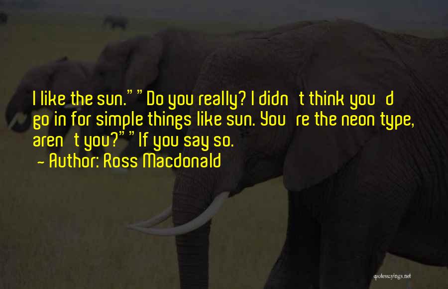 Ross Macdonald Quotes: I Like The Sun.do You Really? I Didn't Think You'd Go In For Simple Things Like Sun. You're The Neon