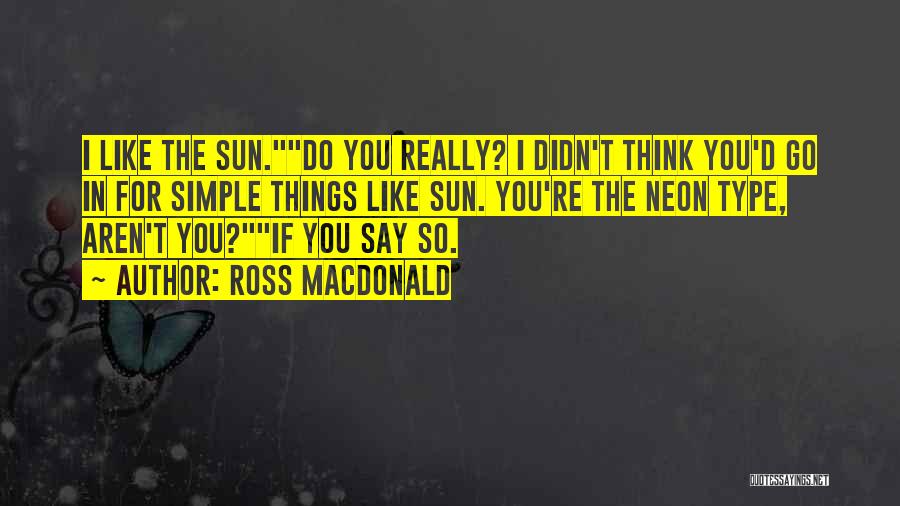 Ross Macdonald Quotes: I Like The Sun.do You Really? I Didn't Think You'd Go In For Simple Things Like Sun. You're The Neon