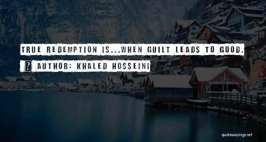 Khaled Hosseini Quotes: True Redemption Is...when Guilt Leads To Good.