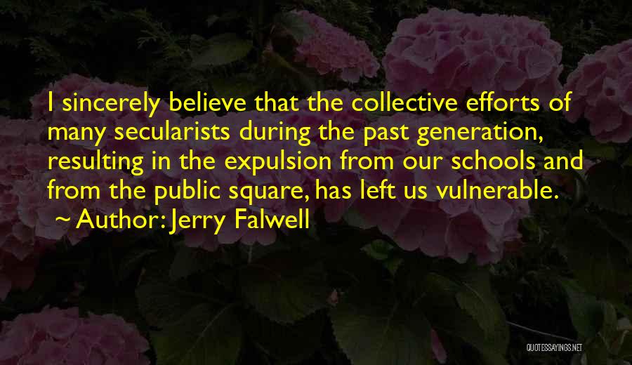 Jerry Falwell Quotes: I Sincerely Believe That The Collective Efforts Of Many Secularists During The Past Generation, Resulting In The Expulsion From Our