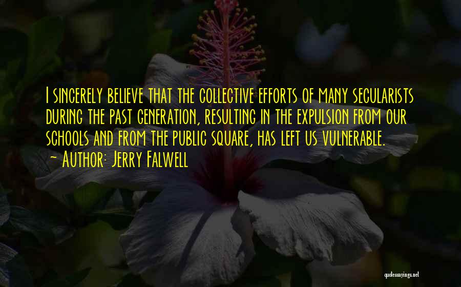 Jerry Falwell Quotes: I Sincerely Believe That The Collective Efforts Of Many Secularists During The Past Generation, Resulting In The Expulsion From Our