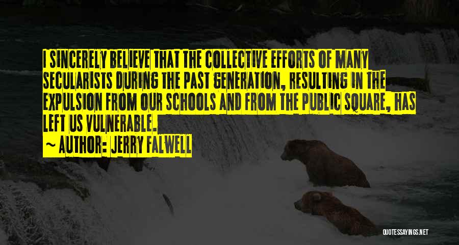 Jerry Falwell Quotes: I Sincerely Believe That The Collective Efforts Of Many Secularists During The Past Generation, Resulting In The Expulsion From Our