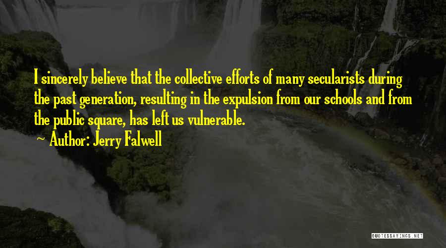 Jerry Falwell Quotes: I Sincerely Believe That The Collective Efforts Of Many Secularists During The Past Generation, Resulting In The Expulsion From Our