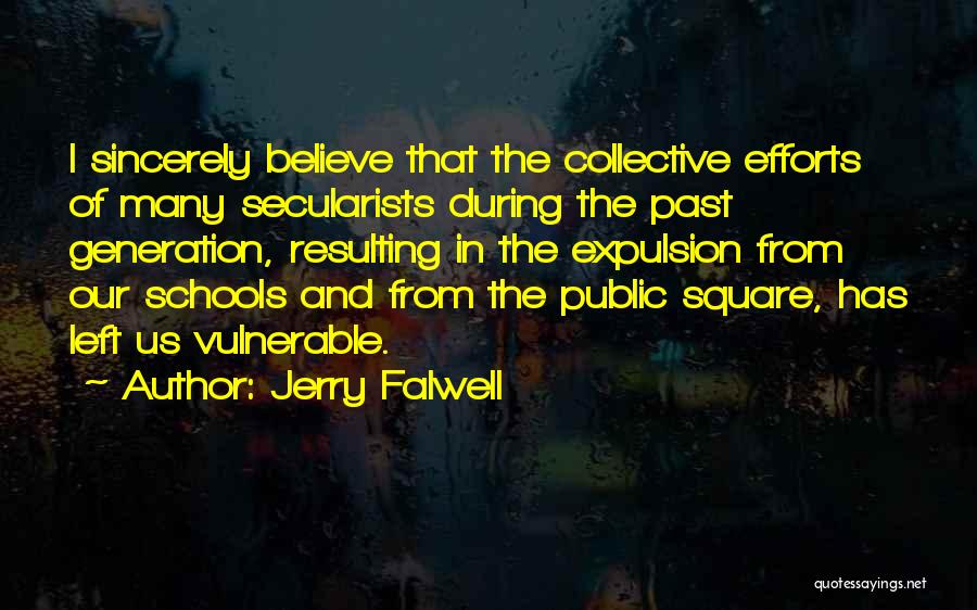 Jerry Falwell Quotes: I Sincerely Believe That The Collective Efforts Of Many Secularists During The Past Generation, Resulting In The Expulsion From Our