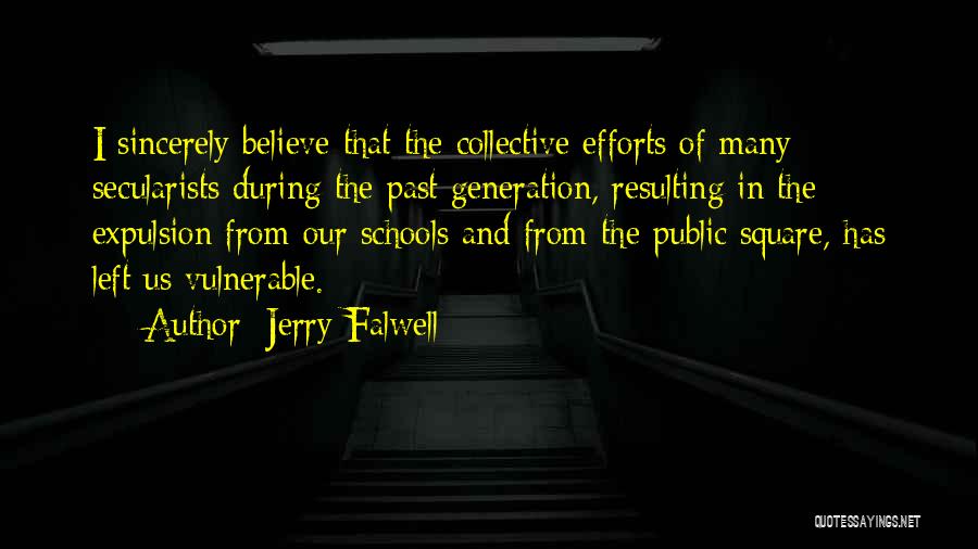 Jerry Falwell Quotes: I Sincerely Believe That The Collective Efforts Of Many Secularists During The Past Generation, Resulting In The Expulsion From Our