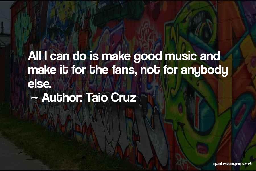 Taio Cruz Quotes: All I Can Do Is Make Good Music And Make It For The Fans, Not For Anybody Else.