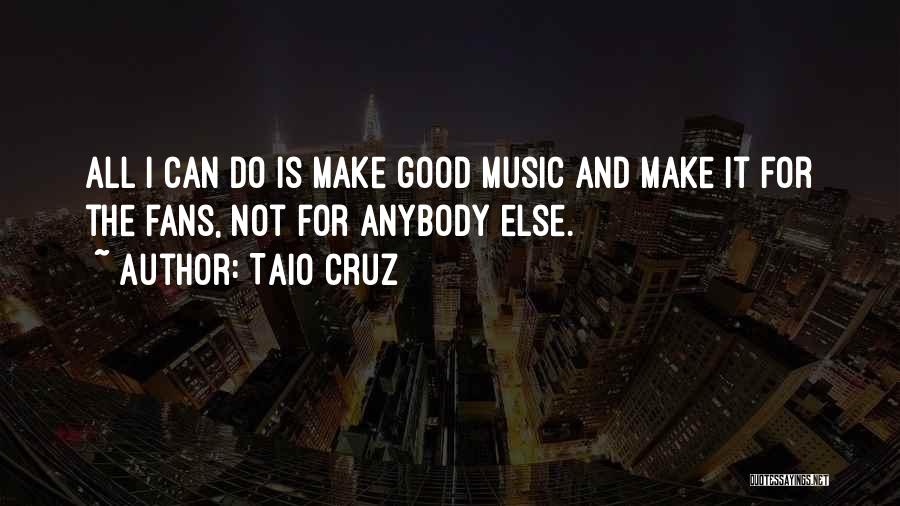 Taio Cruz Quotes: All I Can Do Is Make Good Music And Make It For The Fans, Not For Anybody Else.