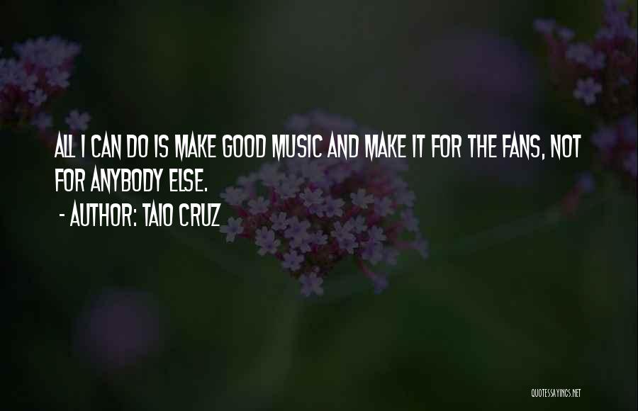 Taio Cruz Quotes: All I Can Do Is Make Good Music And Make It For The Fans, Not For Anybody Else.