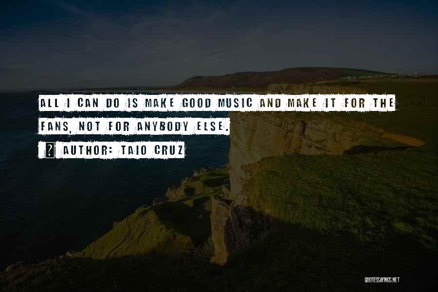 Taio Cruz Quotes: All I Can Do Is Make Good Music And Make It For The Fans, Not For Anybody Else.