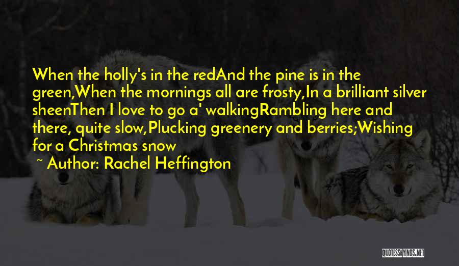 Rachel Heffington Quotes: When The Holly's In The Redand The Pine Is In The Green,when The Mornings All Are Frosty,in A Brilliant Silver