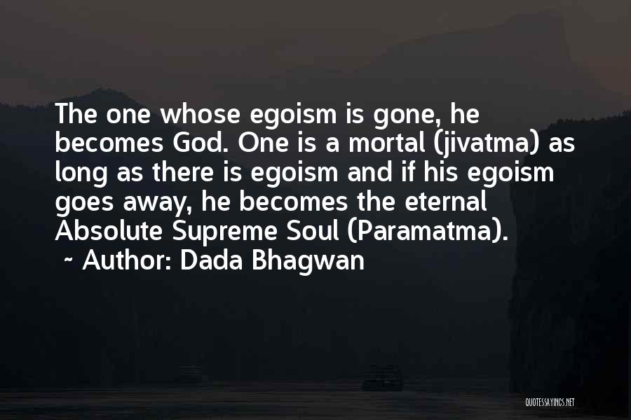 Dada Bhagwan Quotes: The One Whose Egoism Is Gone, He Becomes God. One Is A Mortal (jivatma) As Long As There Is Egoism