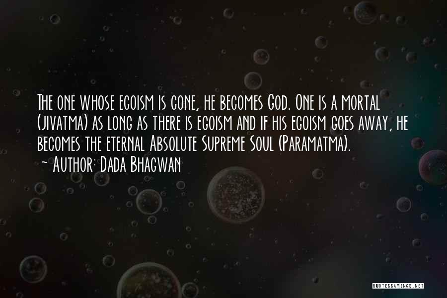 Dada Bhagwan Quotes: The One Whose Egoism Is Gone, He Becomes God. One Is A Mortal (jivatma) As Long As There Is Egoism