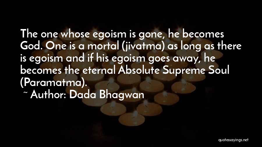 Dada Bhagwan Quotes: The One Whose Egoism Is Gone, He Becomes God. One Is A Mortal (jivatma) As Long As There Is Egoism