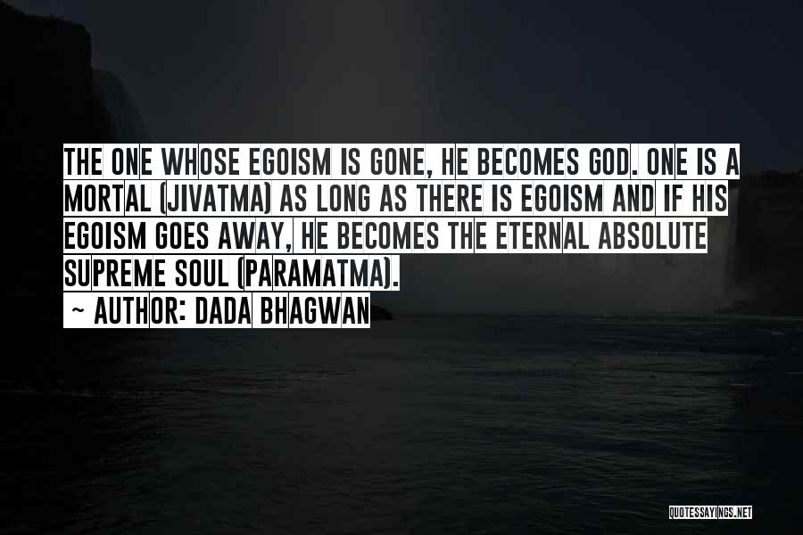Dada Bhagwan Quotes: The One Whose Egoism Is Gone, He Becomes God. One Is A Mortal (jivatma) As Long As There Is Egoism
