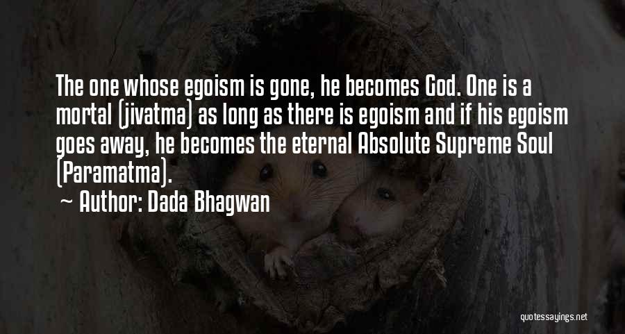 Dada Bhagwan Quotes: The One Whose Egoism Is Gone, He Becomes God. One Is A Mortal (jivatma) As Long As There Is Egoism