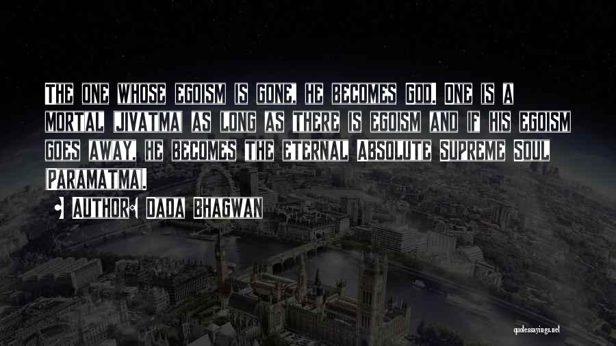 Dada Bhagwan Quotes: The One Whose Egoism Is Gone, He Becomes God. One Is A Mortal (jivatma) As Long As There Is Egoism