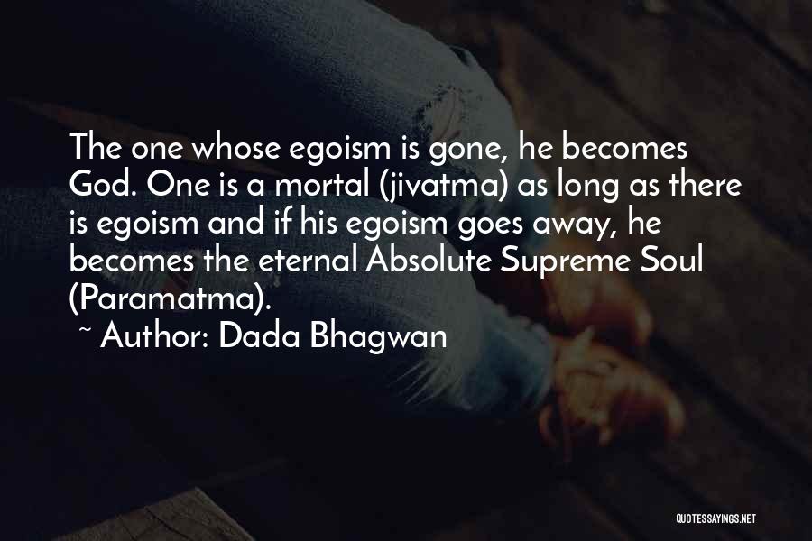 Dada Bhagwan Quotes: The One Whose Egoism Is Gone, He Becomes God. One Is A Mortal (jivatma) As Long As There Is Egoism
