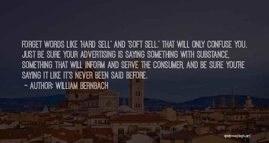 William Bernbach Quotes: Forget Words Like 'hard Sell' And 'soft Sell.' That Will Only Confuse You. Just Be Sure Your Advertising Is Saying