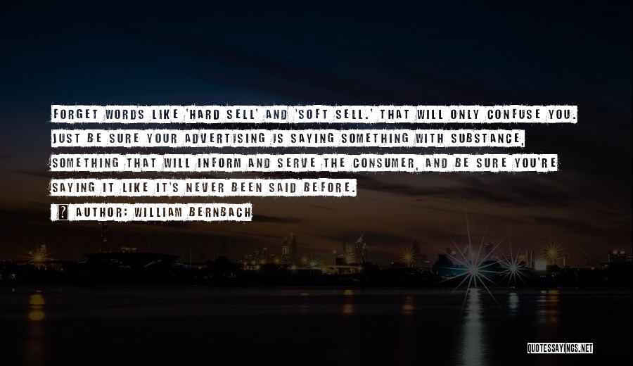 William Bernbach Quotes: Forget Words Like 'hard Sell' And 'soft Sell.' That Will Only Confuse You. Just Be Sure Your Advertising Is Saying