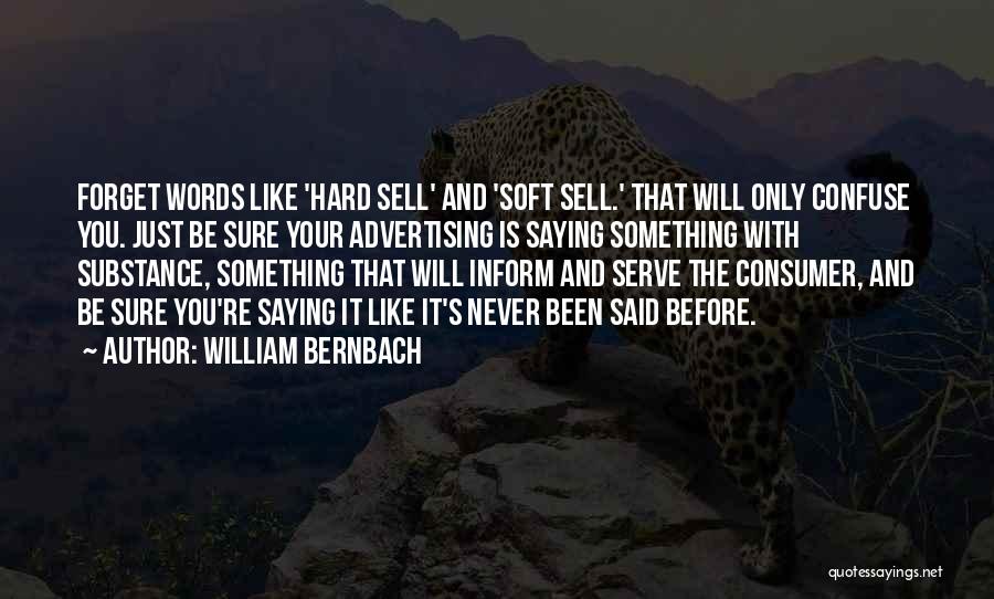 William Bernbach Quotes: Forget Words Like 'hard Sell' And 'soft Sell.' That Will Only Confuse You. Just Be Sure Your Advertising Is Saying