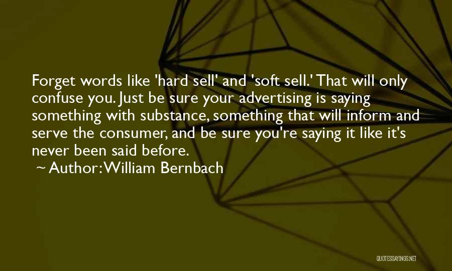 William Bernbach Quotes: Forget Words Like 'hard Sell' And 'soft Sell.' That Will Only Confuse You. Just Be Sure Your Advertising Is Saying