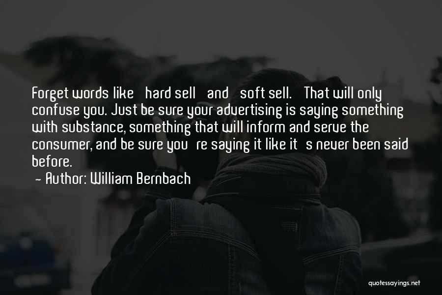 William Bernbach Quotes: Forget Words Like 'hard Sell' And 'soft Sell.' That Will Only Confuse You. Just Be Sure Your Advertising Is Saying