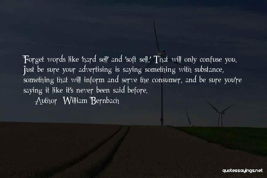 William Bernbach Quotes: Forget Words Like 'hard Sell' And 'soft Sell.' That Will Only Confuse You. Just Be Sure Your Advertising Is Saying