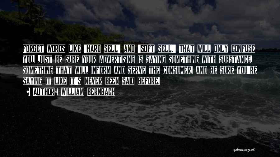 William Bernbach Quotes: Forget Words Like 'hard Sell' And 'soft Sell.' That Will Only Confuse You. Just Be Sure Your Advertising Is Saying