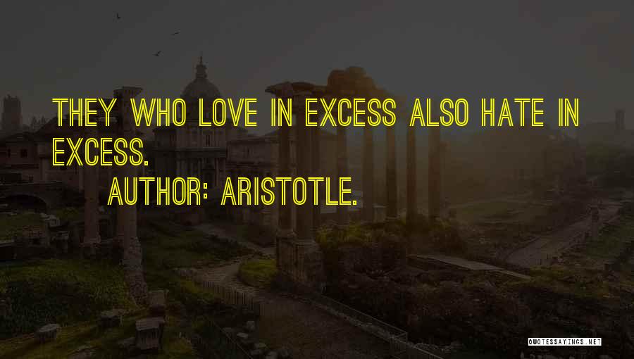 Aristotle. Quotes: They Who Love In Excess Also Hate In Excess.