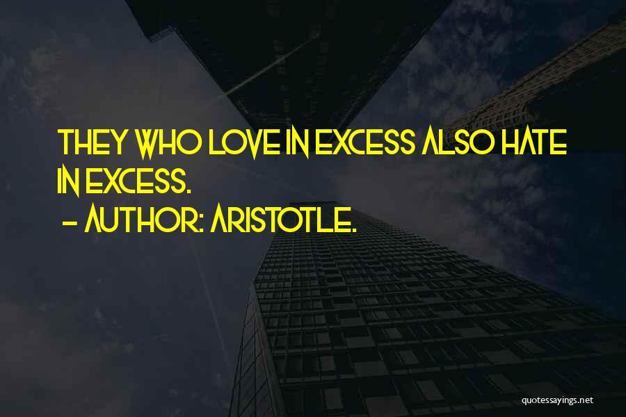 Aristotle. Quotes: They Who Love In Excess Also Hate In Excess.
