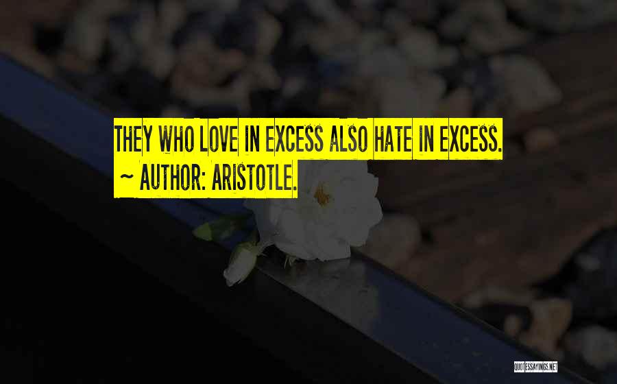 Aristotle. Quotes: They Who Love In Excess Also Hate In Excess.