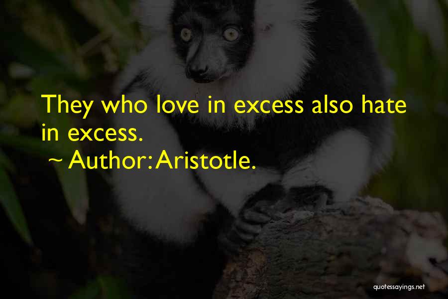 Aristotle. Quotes: They Who Love In Excess Also Hate In Excess.