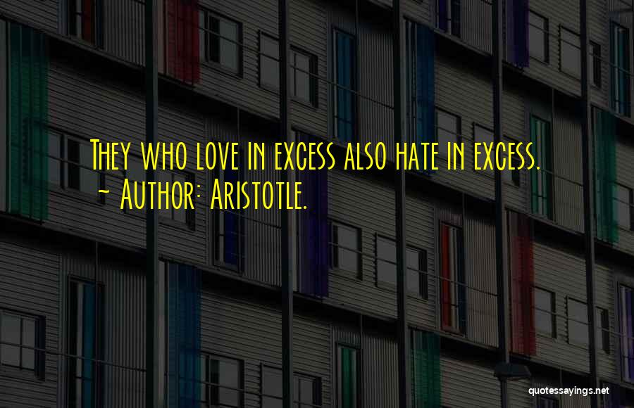 Aristotle. Quotes: They Who Love In Excess Also Hate In Excess.