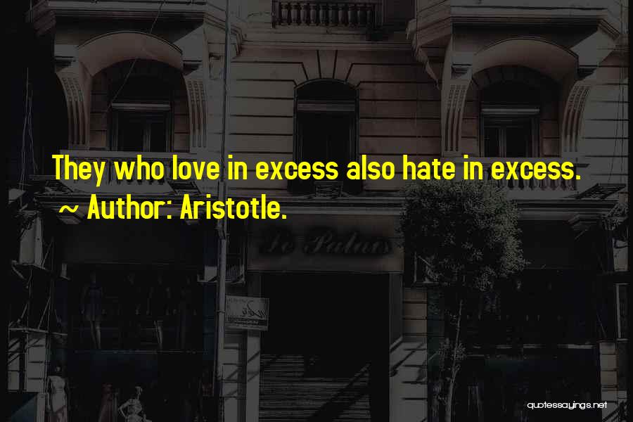 Aristotle. Quotes: They Who Love In Excess Also Hate In Excess.