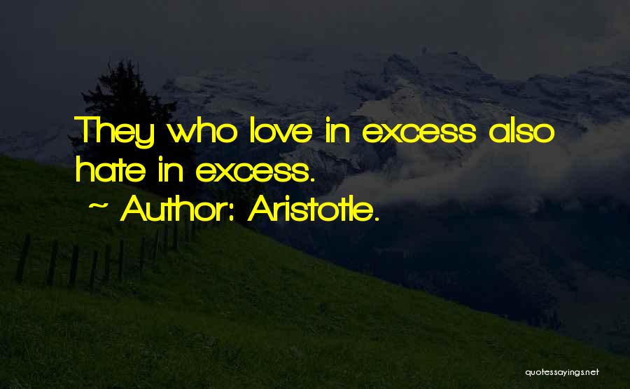 Aristotle. Quotes: They Who Love In Excess Also Hate In Excess.