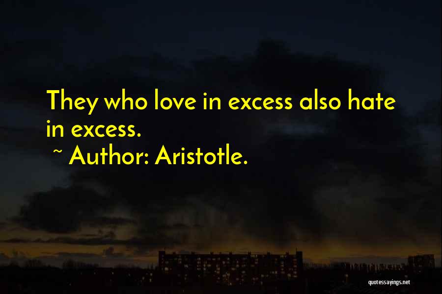 Aristotle. Quotes: They Who Love In Excess Also Hate In Excess.