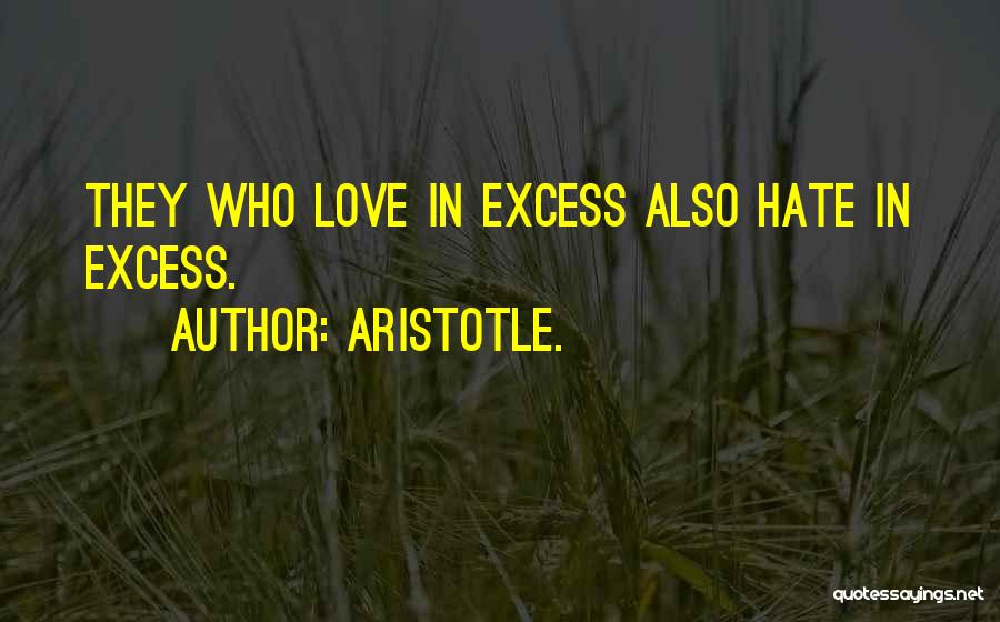 Aristotle. Quotes: They Who Love In Excess Also Hate In Excess.