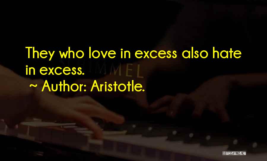 Aristotle. Quotes: They Who Love In Excess Also Hate In Excess.