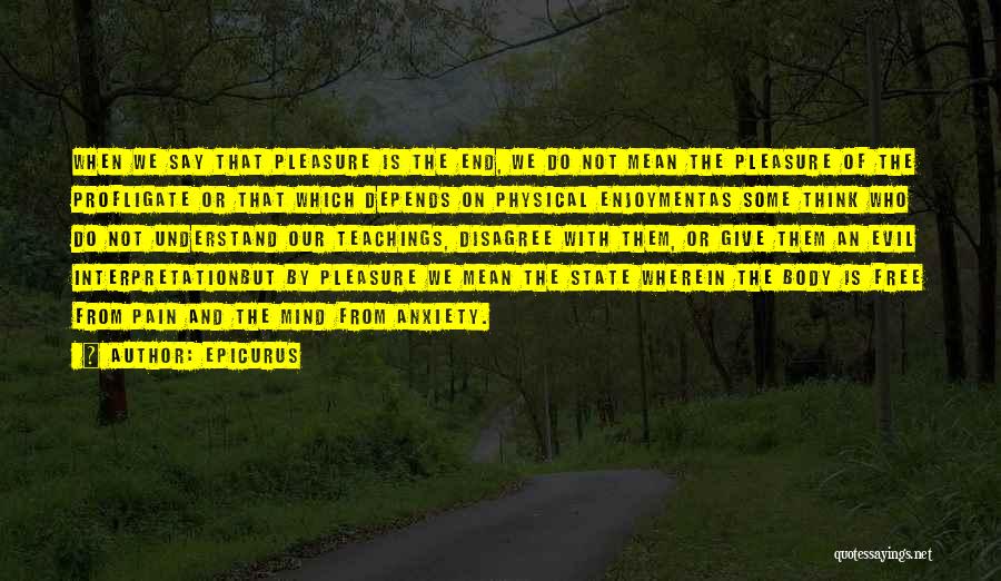 Epicurus Quotes: When We Say That Pleasure Is The End, We Do Not Mean The Pleasure Of The Profligate Or That Which