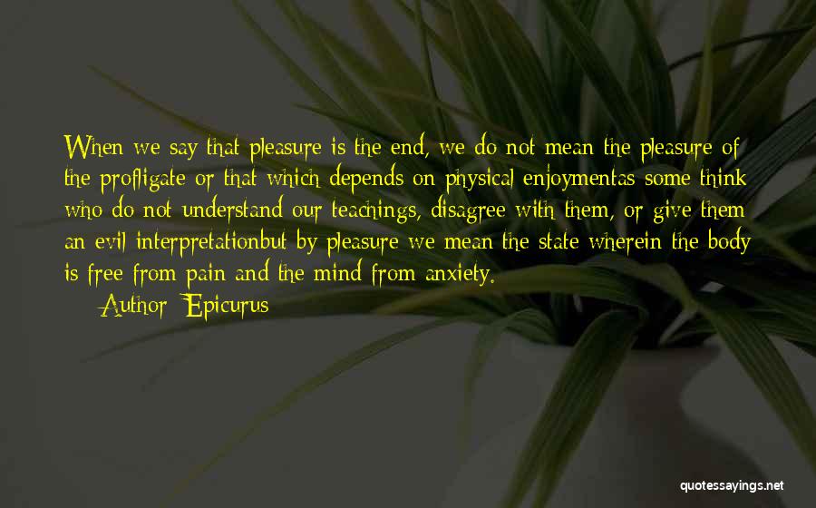 Epicurus Quotes: When We Say That Pleasure Is The End, We Do Not Mean The Pleasure Of The Profligate Or That Which