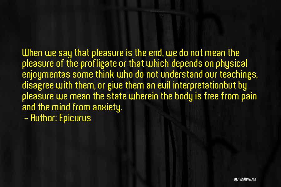 Epicurus Quotes: When We Say That Pleasure Is The End, We Do Not Mean The Pleasure Of The Profligate Or That Which