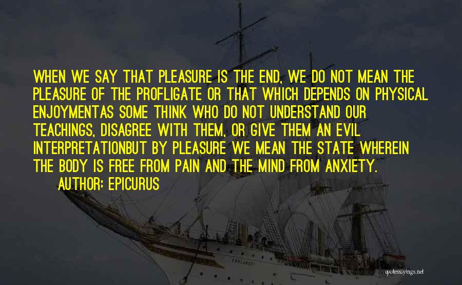 Epicurus Quotes: When We Say That Pleasure Is The End, We Do Not Mean The Pleasure Of The Profligate Or That Which