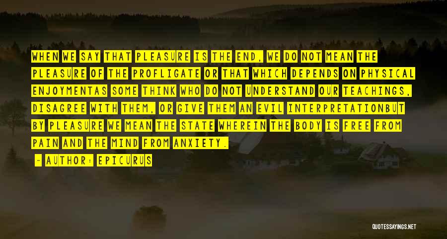 Epicurus Quotes: When We Say That Pleasure Is The End, We Do Not Mean The Pleasure Of The Profligate Or That Which