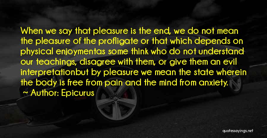 Epicurus Quotes: When We Say That Pleasure Is The End, We Do Not Mean The Pleasure Of The Profligate Or That Which