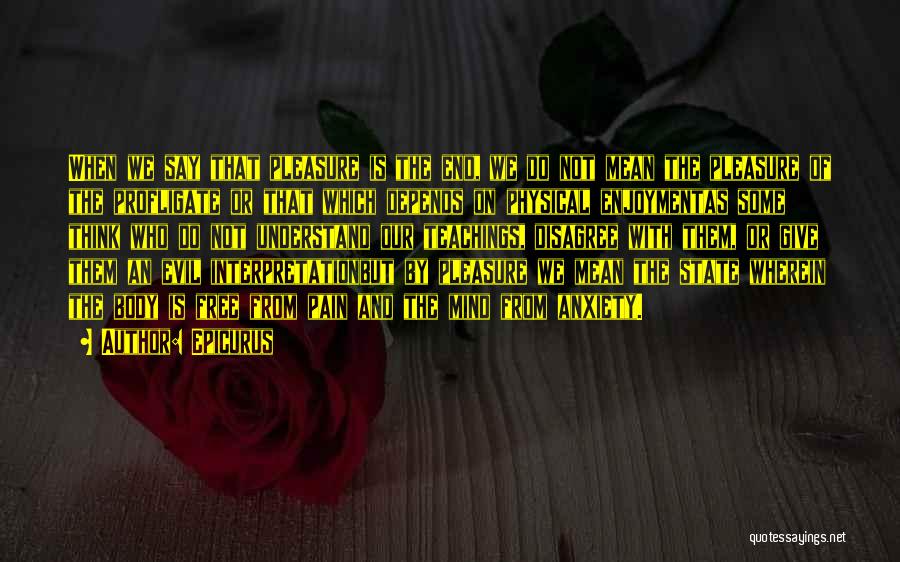 Epicurus Quotes: When We Say That Pleasure Is The End, We Do Not Mean The Pleasure Of The Profligate Or That Which