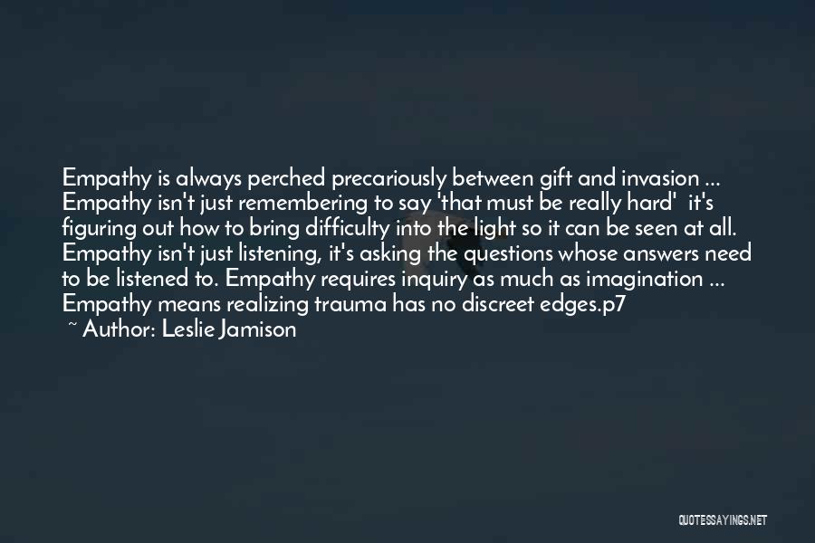Leslie Jamison Quotes: Empathy Is Always Perched Precariously Between Gift And Invasion ... Empathy Isn't Just Remembering To Say 'that Must Be Really