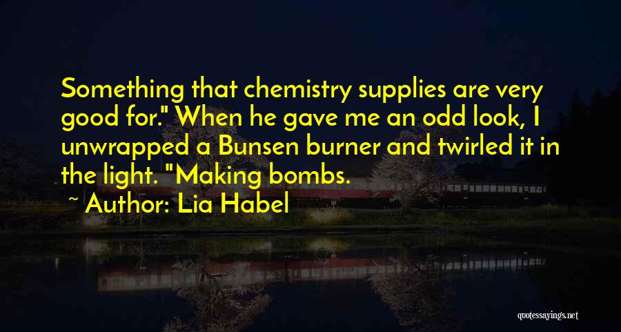 Lia Habel Quotes: Something That Chemistry Supplies Are Very Good For. When He Gave Me An Odd Look, I Unwrapped A Bunsen Burner